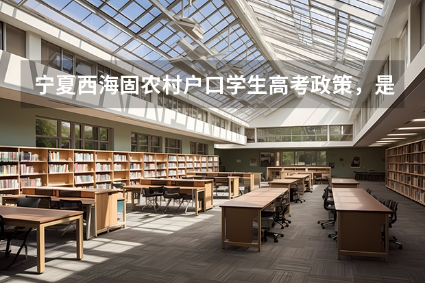 宁夏西海固农村户口学生高考政策,是不是加分? 宁夏山区考生加分政策