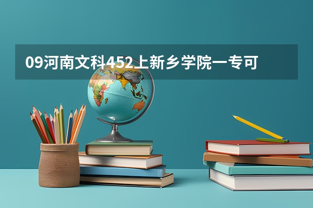 09河南文科452上新乡学院一专可能吗?第一志愿报的