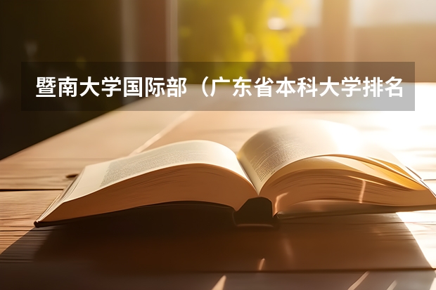 暨南大学国际部(广东省本科大学排名)