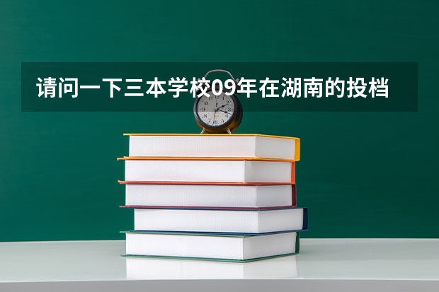 请问一下三本学校09年在湖南的投档线 只要投档分数线!急求 湖南3本院校在湘的录取分数线
