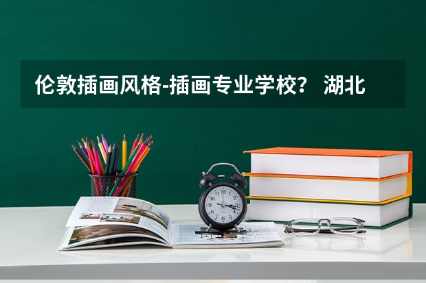 伦敦插画风格-插画专业学校？ 湖北科技学院专科分数线