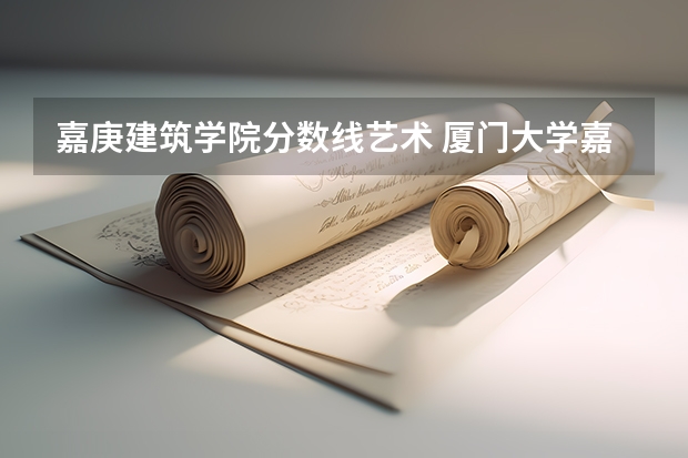 嘉庚建筑学院分数线艺术 厦门大学嘉庚学院优势专业排名