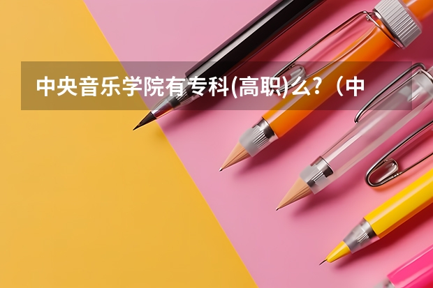 中央音乐学院有专科(高职)么?（中央音乐学院分数线）