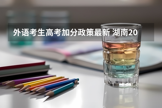 外语考生高考加分政策最新 湖南2023高考新政策
