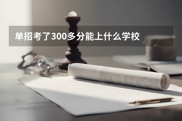 单招考了300多分能上什么学校