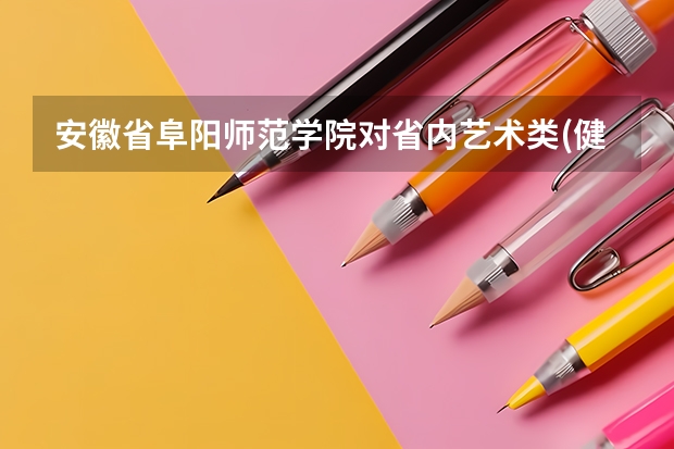 安徽省阜阳师范学院对省内艺术类(健身舞蹈)考生的最低录取名次和录取分数线?（阜阳师范学院分数线）