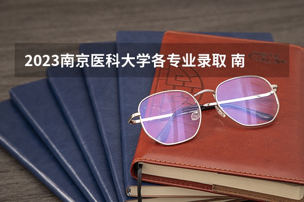 2023南京医科大学各专业录取 南京医科大学康达学院录取分数线