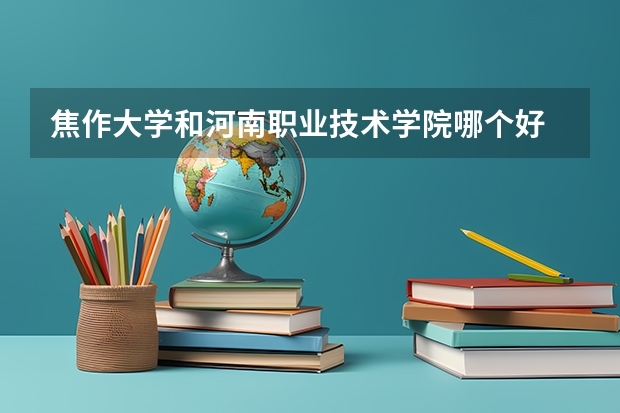 焦作大学和河南职业技术学院哪个好