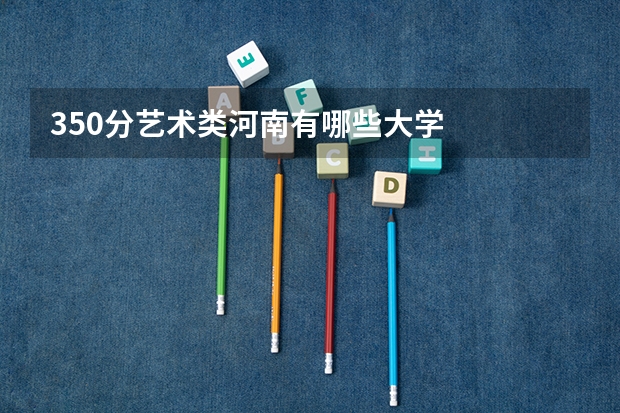 350分艺术类河南有哪些大学