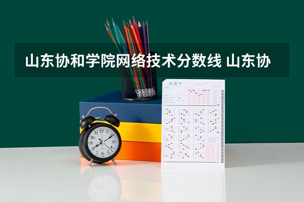 山东协和学院网络技术分数线 山东协和学院往年春考分数线
