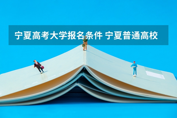 宁夏高考大学报名条件 宁夏普通高校招生本科一批院校第三次征集志愿通告