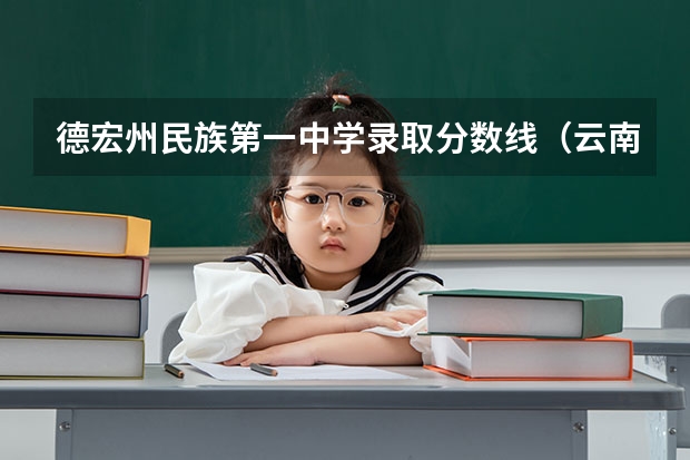德宏州民族第一中学录取分数线（云南德宏医专录取分数线）
