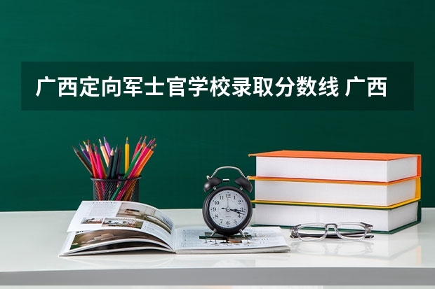 广西定向军士官学校录取分数线 广西制造工程职业技术学院是公办还是民办