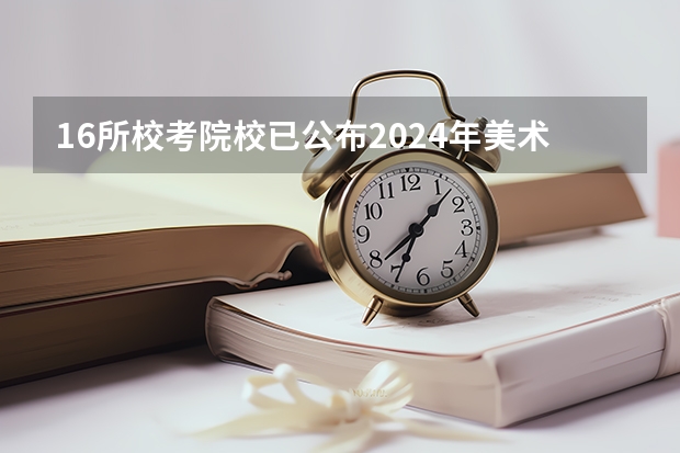 16所校考院校已公布2024年美术类录取线~（广州美术学院录取分数线2024）