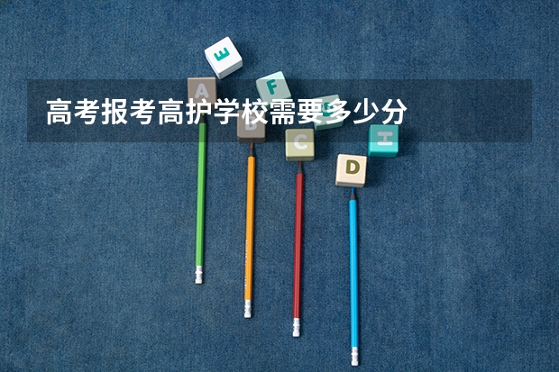 高考报考高护学校需要多少分