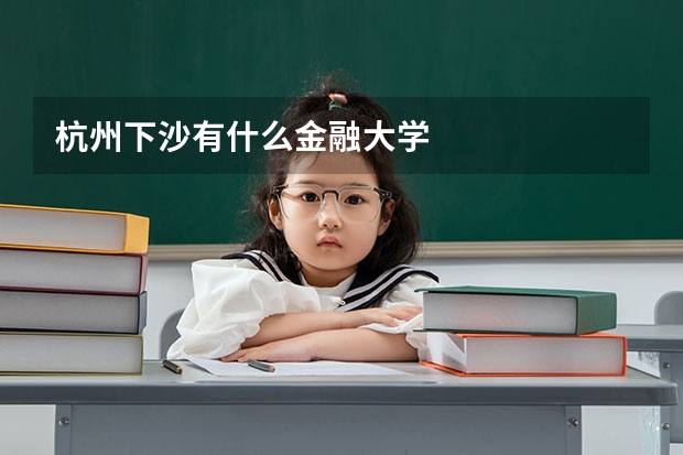 杭州下沙有什么金融大学