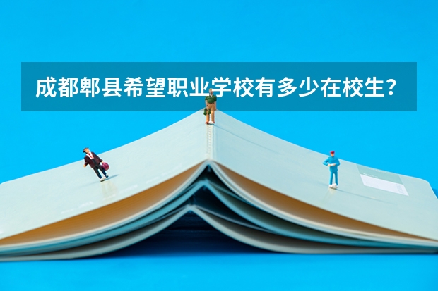 成都郫县希望职业学校有多少在校生？