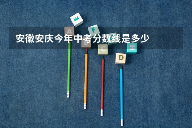 安徽安庆今年中考分数线是多少
