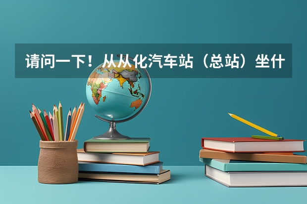 请问一下！从从化汽车站（总站）坐什么公交车能到广州华夏职业学院