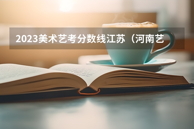 2023美术艺考分数线江苏（河南艺考美术分数线2023）