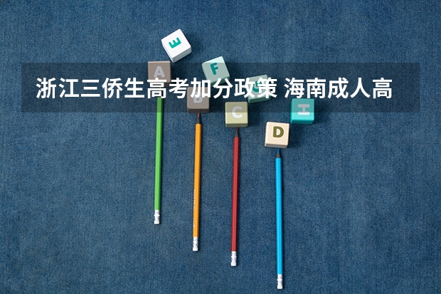 浙江三侨生高考加分政策 海南成人高考报名须知？