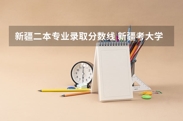 新疆二本专业录取分数线 新疆考大学分数线