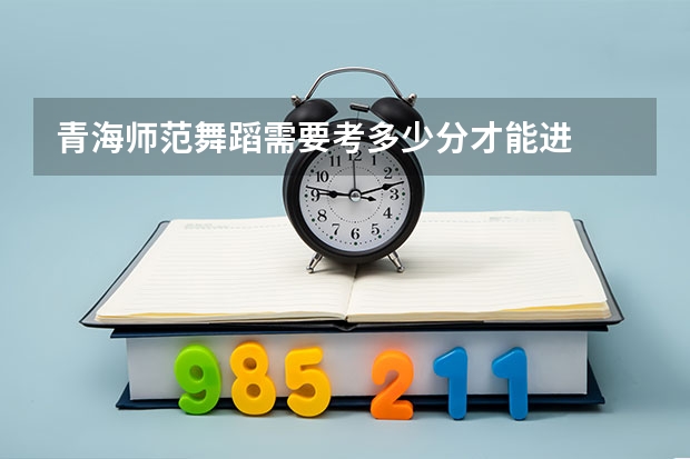 青海师范舞蹈需要考多少分才能进
