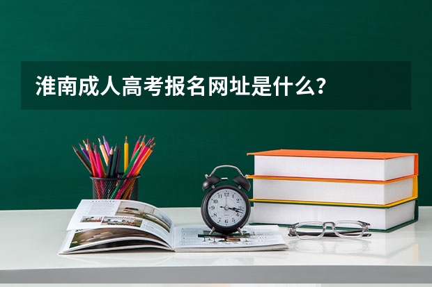 淮南成人高考报名网址是什么？