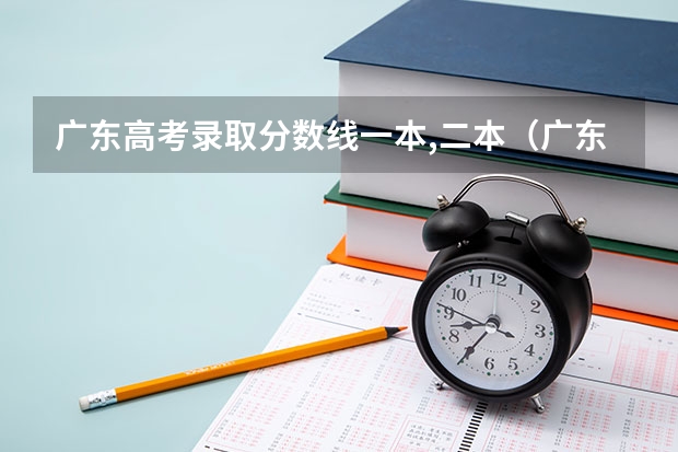 广东高考录取分数线一本,二本（广东省二本录取分数线）