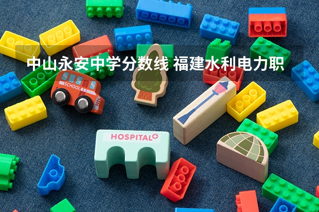 中山永安中学分数线 福建水利电力职业技术学院高职分数线