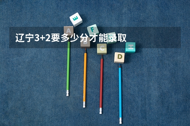 辽宁3+2要多少分才能录取