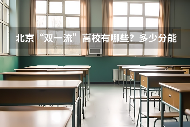 北京“双一流”高校有哪些？多少分能上？在京录取数据大盘点！