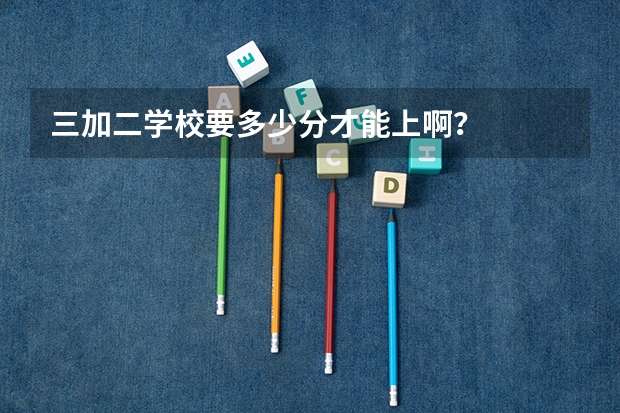 三加二学校要多少分才能上啊？