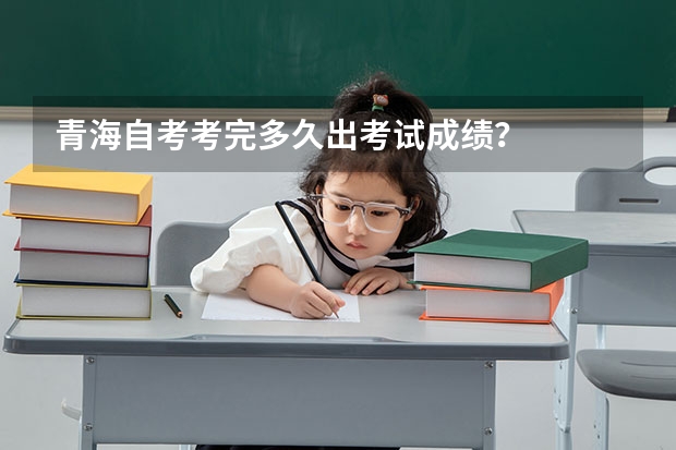 青海自考考完多久出考试成绩？