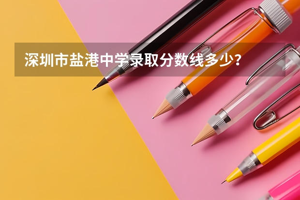 深圳市盐港中学录取分数线多少？
