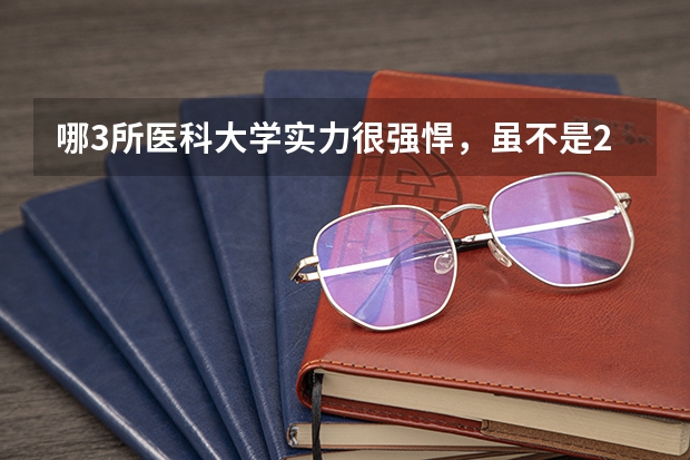 哪3所医科大学实力很强悍，虽不是211，但医学却不输985大学？ 全国专科院校排名及录取分数线一览表（100强）