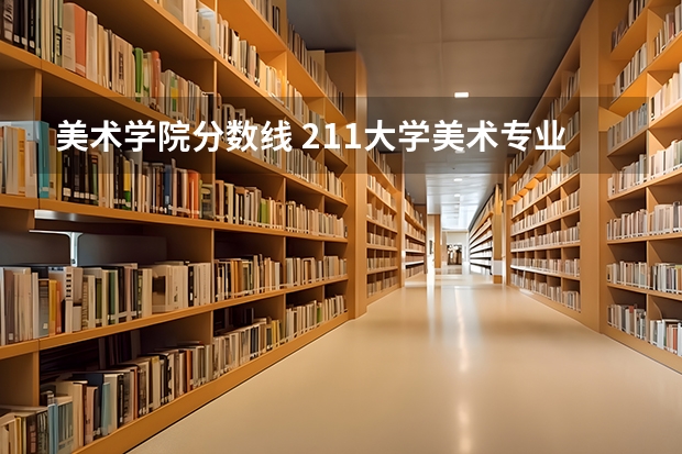 美术学院分数线 211大学美术专业排名及分数线