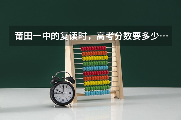 莆田一中的复读时,高考分数要多少…要交多少钱…