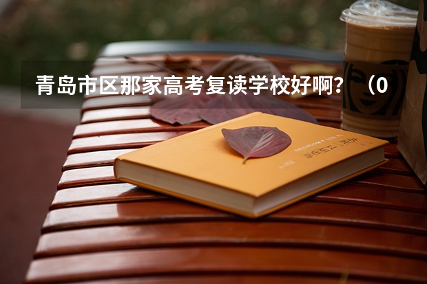 青岛市区那家高考复读学校好啊？（09年高考没考好，请大家在青岛推荐一个好的文科复读学校）
