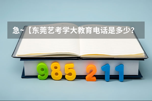 急~【东莞艺考学大教育电话是多少?】东莞艺考学大教育一对一价格??