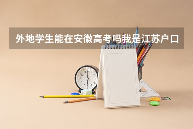外地学生能在安徽高考吗我是江苏户口，学籍在安徽