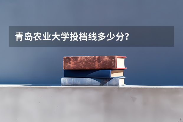 青岛农业大学投档线多少分？