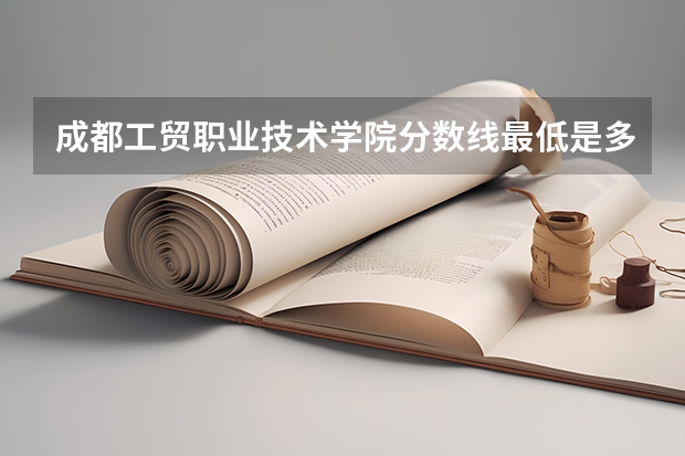 成都工贸职业技术学院分数线最低是多少