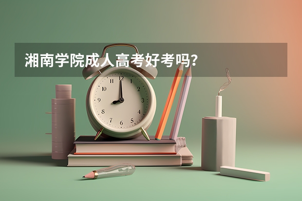 湘南学院成人高考好考吗？