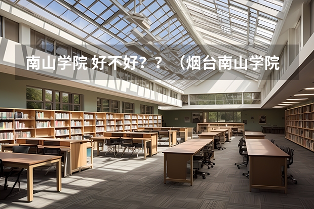 南山学院 好不好??(烟台南山学院录取分数线)