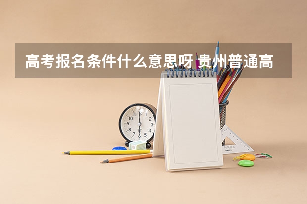 高考报名条件什么意思呀 贵州普通高考报名条件
