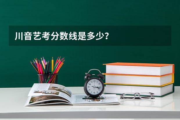 川音艺考分数线是多少？