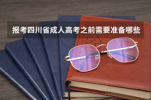 报考四川省成人高考之前需要准备哪些资料？