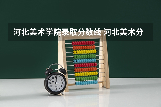 河北美术学院录取分数线 河北美术分260文化380能上的大学
