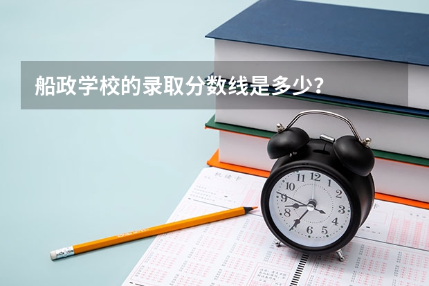 船政学校的录取分数线是多少？